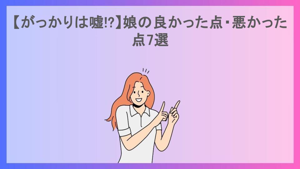 【がっかりは嘘!?】娘の良かった点・悪かった点7選